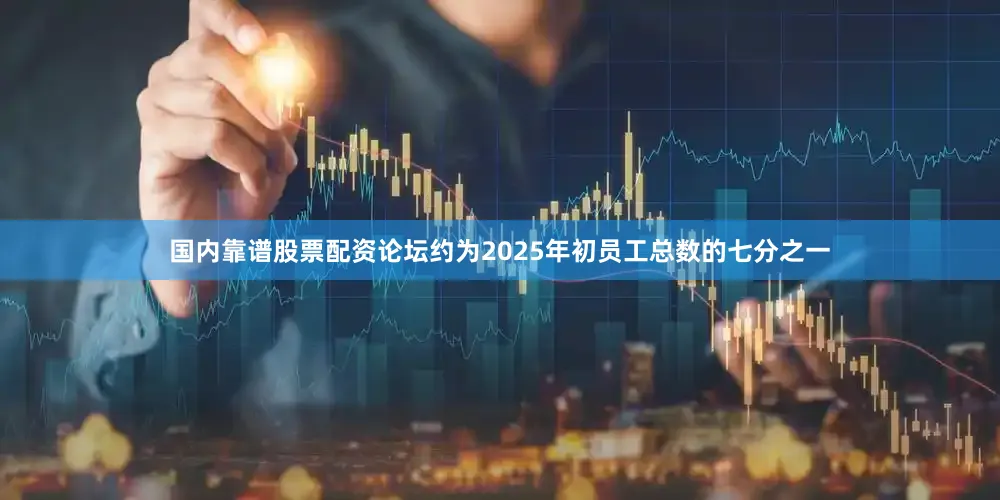 国内靠谱股票配资论坛约为2025年初员工总数的七分之一