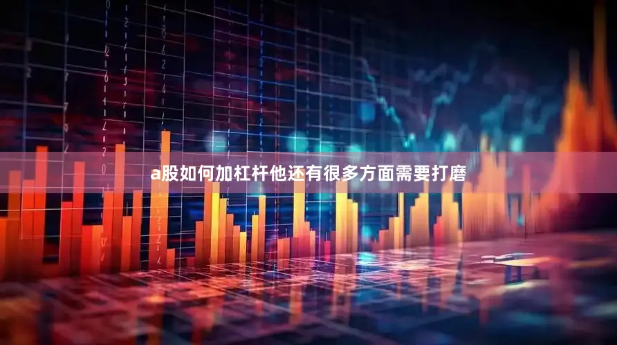 a股如何加杠杆他还有很多方面需要打磨