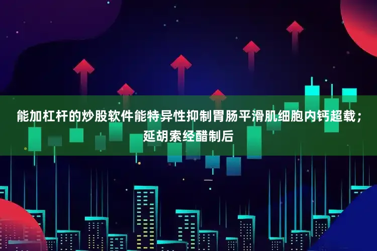 能加杠杆的炒股软件能特异性抑制胃肠平滑肌细胞内钙超载；延胡索经醋制后