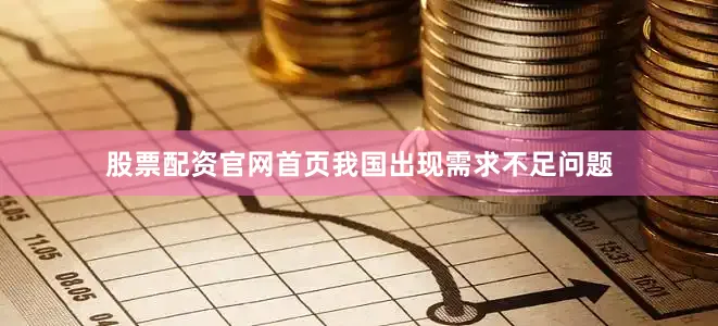 股票配资官网首页我国出现需求不足问题