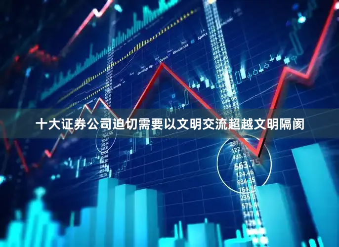 十大证券公司迫切需要以文明交流超越文明隔阂