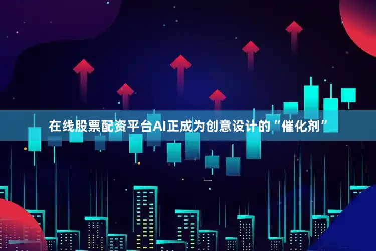 在线股票配资平台AI正成为创意设计的“催化剂”