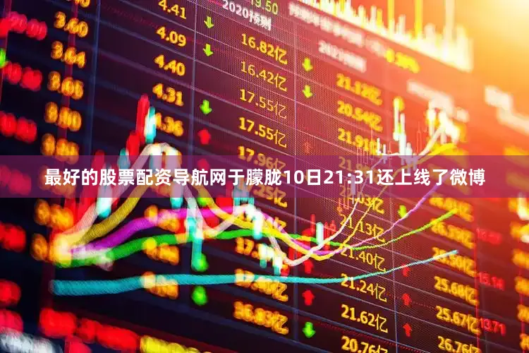 最好的股票配资导航网于朦胧10日21:31还上线了微博
