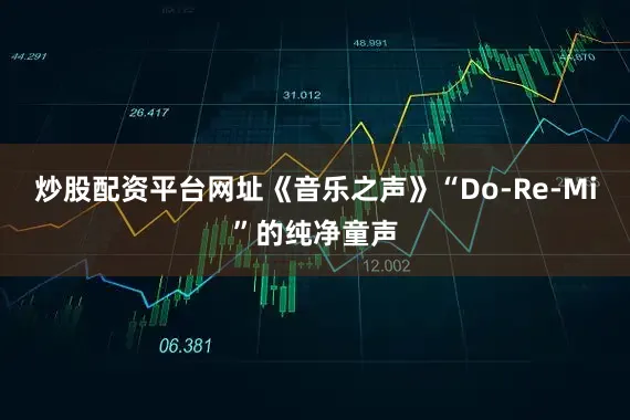 炒股配资平台网址《音乐之声》“Do-Re-Mi”的纯净童声