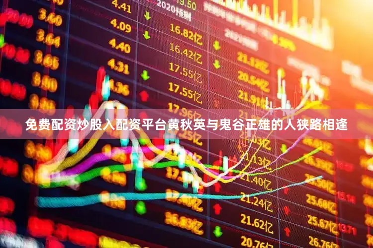 免费配资炒股入配资平台黄秋英与鬼谷正雄的人狭路相逢