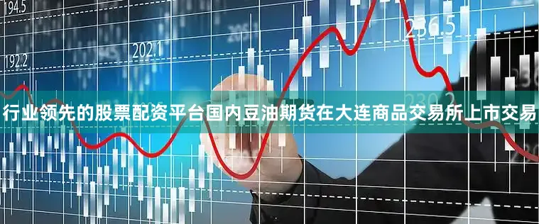 行业领先的股票配资平台国内豆油期货在大连商品交易所上市交易