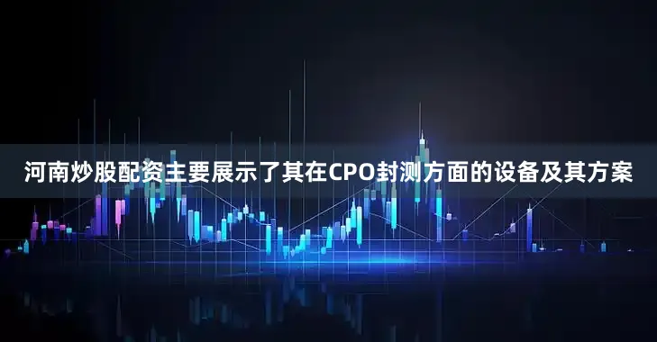 河南炒股配资主要展示了其在CPO封测方面的设备及其方案