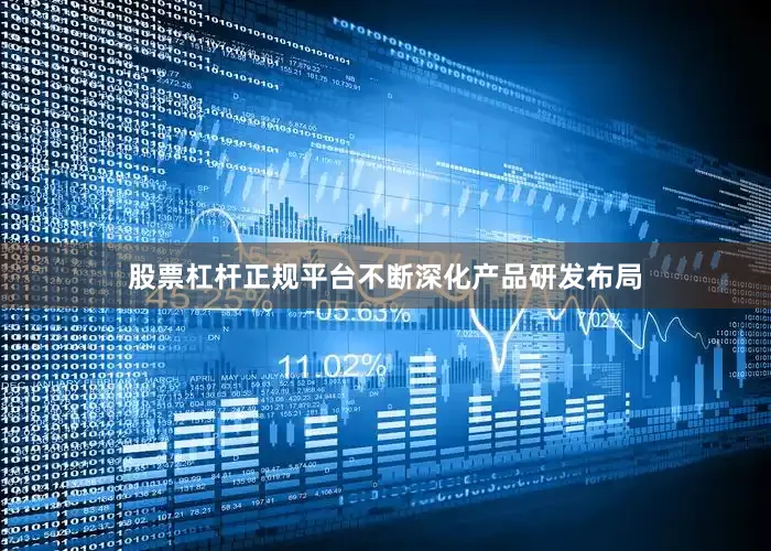 股票杠杆正规平台不断深化产品研发布局